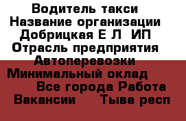 Водитель такси › Название организации ­ Добрицкая Е.Л, ИП › Отрасль предприятия ­ Автоперевозки › Минимальный оклад ­ 40 000 - Все города Работа » Вакансии   . Тыва респ.